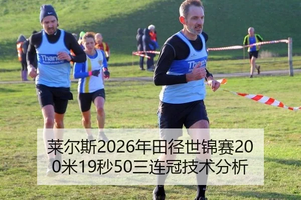 莱尔斯2026年田径世锦赛200米19秒50三连冠技术分析